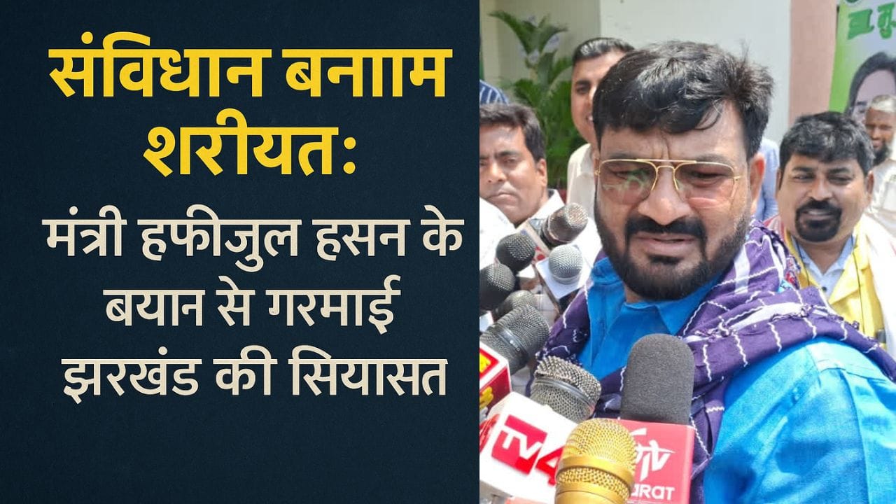 संविधान बनाम शरीयत: मंत्री हफीजुल हसन के बयान से गरमाई झारखंड की सियासत