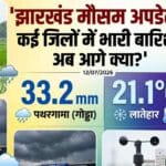 झारखंड मौसम अपडेट: कई जिलों में भारी बारिश, अब आगे क्या?